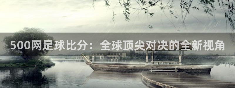 果博app下载安装：500网足球比分：全球顶尖对决的全新视角
