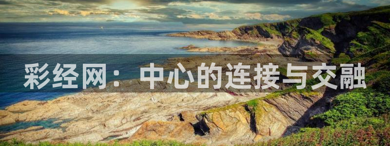 GB果博app入口：彩经网：中心的连接与交融